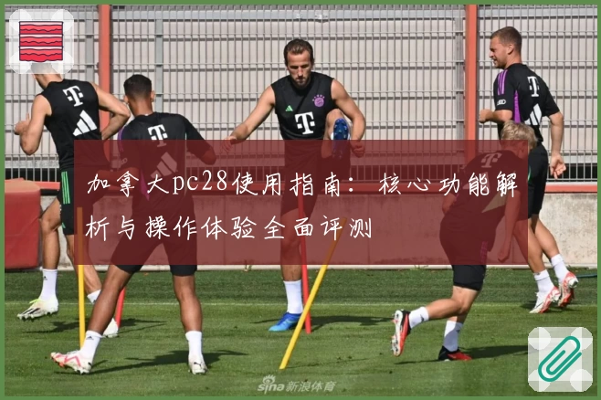 加拿大pc28使用指南：核心功能解析与操作体验全面评测