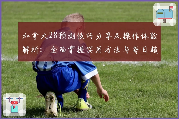 加拿大28预测技巧分享及操作体验解析：全面掌握实用方法与每日趋势分析