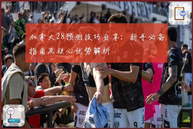 加拿大28预测技巧分享：新手必备指南及核心优势解析