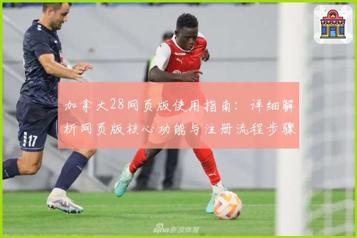 加拿大28网页版使用指南：详细解析网页版核心功能与注册流程步骤