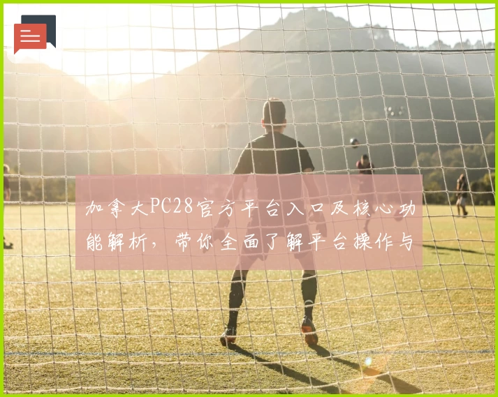 加拿大PC28官方平台入口及核心功能解析，带你全面了解平台操作与使用技巧