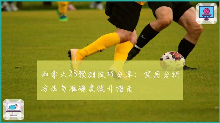 加拿大28预测技巧分享：实用分析方法与准确度提升指南