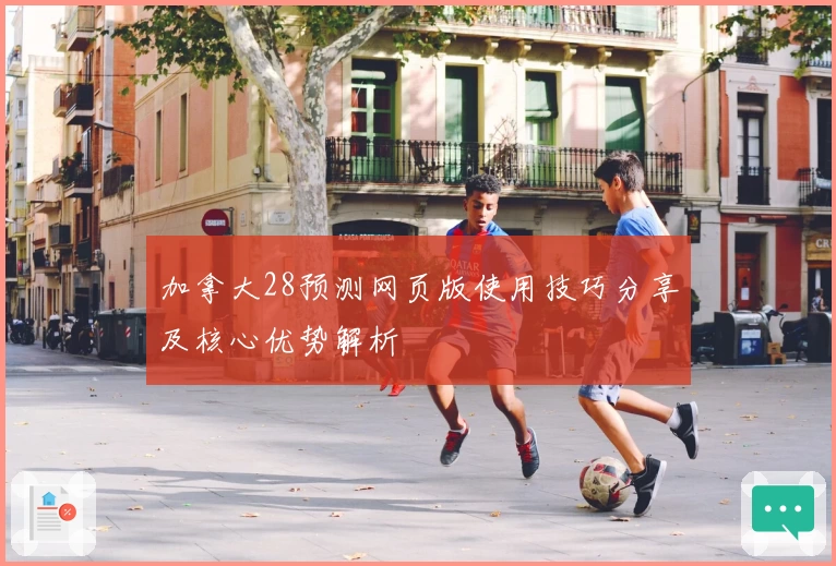 加拿大28预测网页版使用技巧分享及核心优势解析