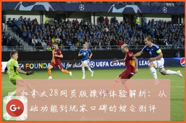 加拿大28网页版操作体验解析：从基础功能到玩家口碑的综合测评