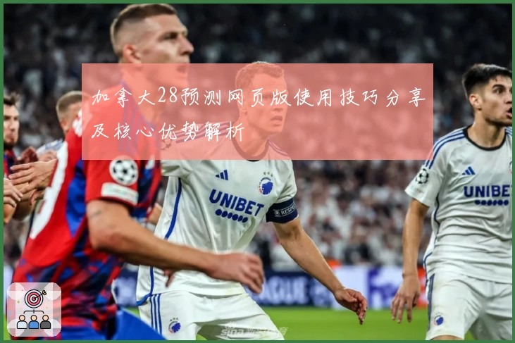 加拿大28预测网页版使用技巧分享及核心优势解析