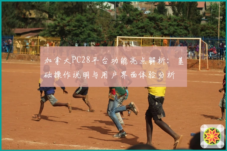 加拿大PC28平台功能亮点解析：基础操作说明与用户界面体验分析