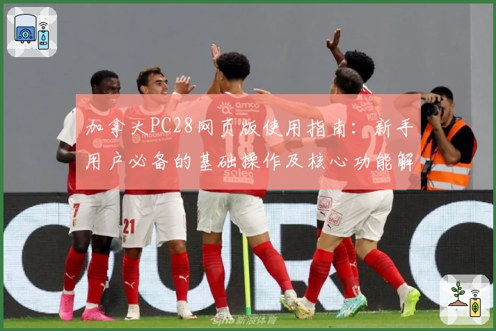 加拿大PC28网页版使用指南：新手用户必备的基础操作及核心功能解析